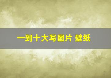 一到十大写图片 壁纸